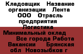 Кладовщик › Название организации ­ Лента, ООО › Отрасль предприятия ­ Логистика › Минимальный оклад ­ 23 230 - Все города Работа » Вакансии   . Брянская обл.,Новозыбков г.